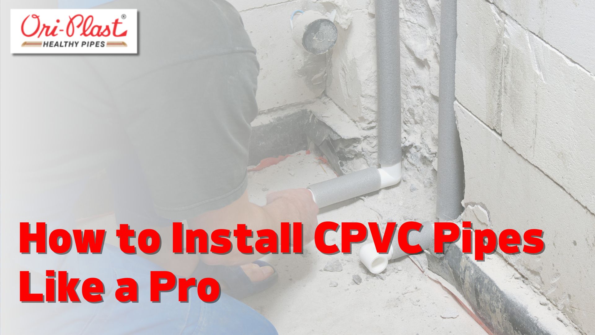 How to Install CPVC Pipes Like a Pro